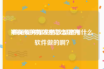 短视频的特效是怎么做的
:做短视频那些特效都是用什么软件做的啊？