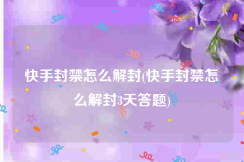 快手封禁怎么解封(快手封禁怎么解封3天答题)