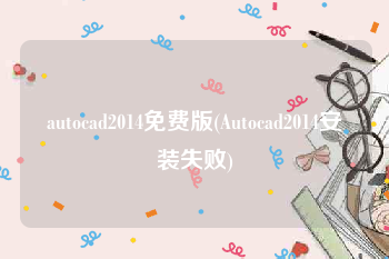 autocad2014免费版(Autocad2014安装失败)