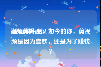 视频剪辑武汉
:剪视频不易，如今的你，剪视频是因为喜欢，还是为了赚钱？