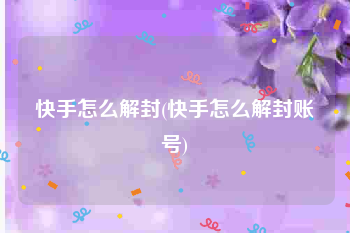 快手怎么解封(快手怎么解封账号)