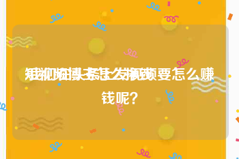 短视频博主怎么挣钱
:我们在头条上发视频要怎么赚钱呢？