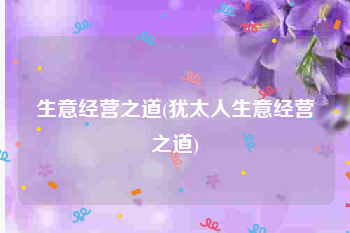 生意经营之道(犹太人生意经营之道)