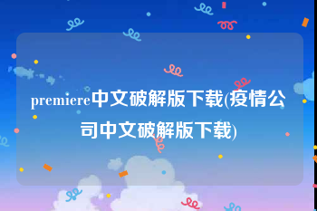 premiere中文破解版下载(疫情公司中文破解版下载)