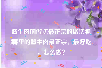 酱牛肉的做法最正宗的做法视频
:哪里的酱牛肉最正宗，最好吃，怎么做？