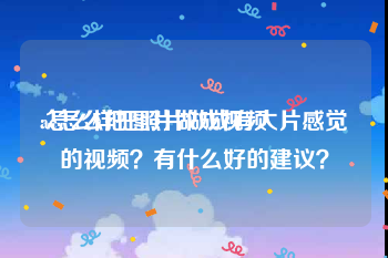 ae怎么把图片做成视频
:怎么样把照片做成有大片感觉的视频？有什么好的建议？