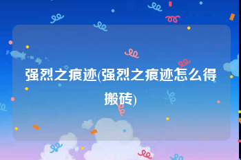 强烈之痕迹(强烈之痕迹怎么得搬砖)