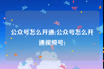 公众号怎么开通(公众号怎么开通视频号)