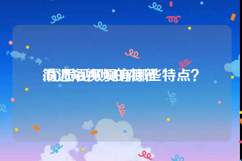 简述短视频的特征
:优质视频具有哪些特点？