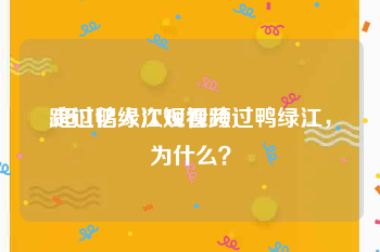 跨过鸭绿江短视频
:超11亿人次观看跨过鸭绿江，为什么？