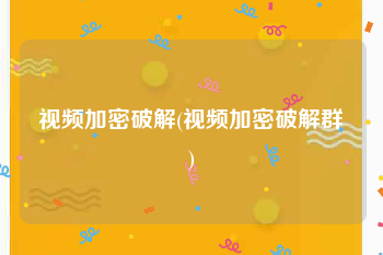 视频加密破解(视频加密破解群)