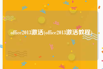 office2013激活(office2013激活教程)