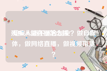 残疾人做直播怎么做
:残疾人适不适合创业？做自媒体，做网络直播，做视频带货？