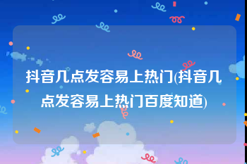 抖音几点发容易上热门(抖音几点发容易上热门百度知道)