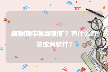 视频制作怎么制作
:如何自学视频制作？有什么方法或者软件？