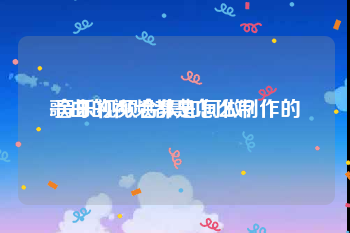 歌曲的视频都是怎么制作的
:音乐视频合集如何做？