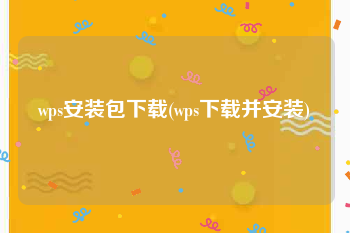 wps安装包下载(wps下载并安装)