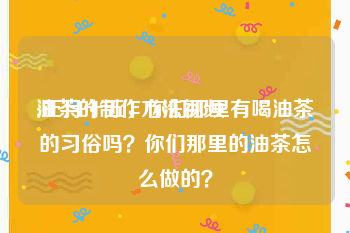 油茶的制作方法视频
:正月十五，你们那里有喝油茶的习俗吗？你们那里的油茶怎么做的？