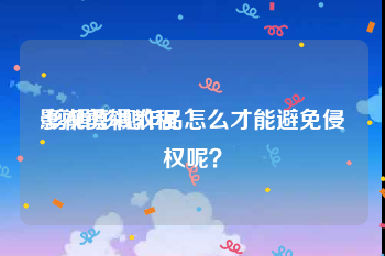 影视剪辑教程
:剪辑影视作品怎么才能避免侵权呢？