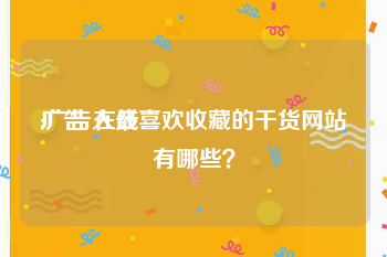 广告 在线
:广告人最喜欢收藏的干货网站有哪些？