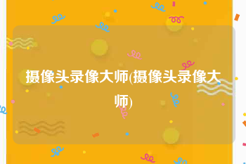 摄像头录像大师(摄像头录像大师)