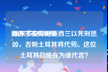 新西兰宣传视频
:埃尔多安呼吁新西兰以死刑惩凶，否则土耳其将代劳。这位土耳其总统在为谁代言？