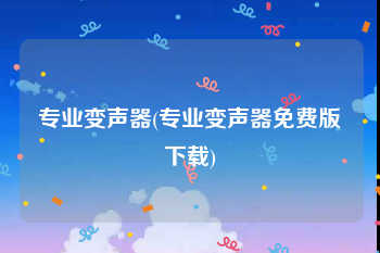 专业变声器(专业变声器免费版下载)