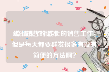 线上销售的话术
:疫情找了个线上的销售工作，但是每天都要群发很多有没有简便的方法啊？