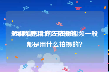 短视频是用什么拍摄的
:西瓜视频上的三农短视频一般都是用什么拍摄的？