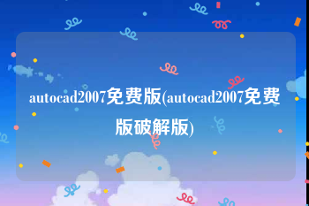 autocad2007免费版(autocad2007免费版破解版)