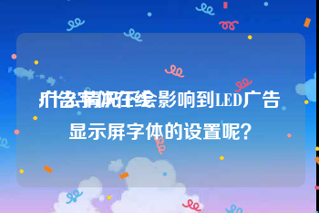 广告字体在线
:什么情况下会影响到LED广告显示屏字体的设置呢？