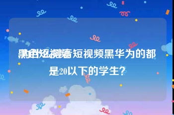 黑色短视频
:为什么抖音短视频黑华为的都是20以下的学生？