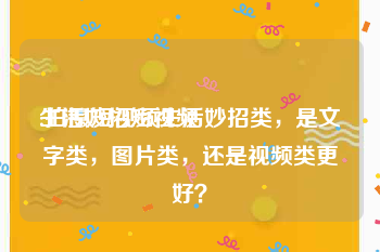 生活妙招短视频
:拍摄短视频生活妙招类，是文字类，图片类，还是视频类更好？