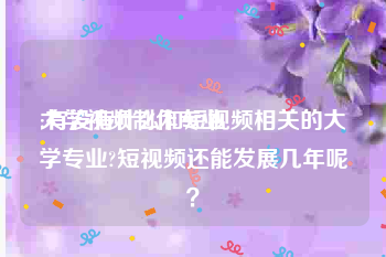 大学视频制作专业
:有没有什么和短视频相关的大学专业?短视频还能发展几年呢？