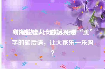 刘海柱骂人十秒短视频
:你能说出几句损人不带“脏”字的歇后语，让大家乐一乐吗？