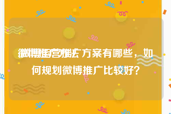 微博推广方法
:微博运营推广方案有哪些，如何规划微博推广比较好？