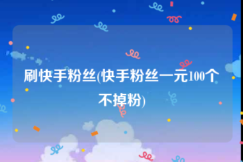 刷快手粉丝(快手粉丝一元100个不掉粉)