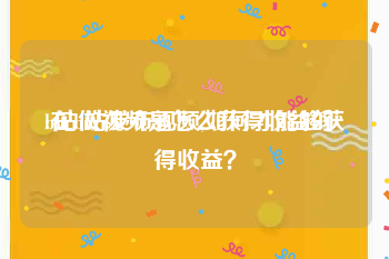 b站做视频是怎么获得收益的
:在b站发布视频,如何才能够获得收益？