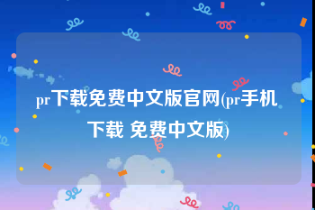 pr下载免费中文版官网(pr手机下载 免费中文版)