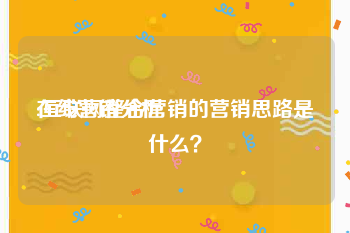 在线营销分析
:互联网整合营销的营销思路是什么？