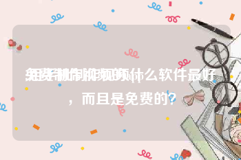 免费制作视频的app
:用手机制作视频什么软件最好，而且是免费的？