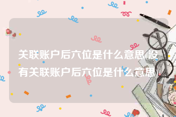 关联账户后六位是什么意思(没有关联账户后六位是什么意思)