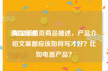 商品描述
:淘宝详情页商品描述，产品介绍文案都应该如何写才好？比如电器产品？