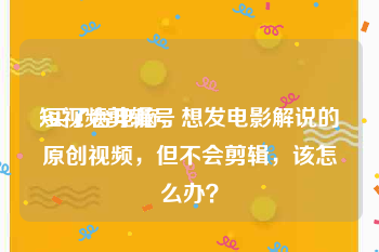 短视频剪辑号
:买了台电脑，想发电影解说的原创视频，但不会剪辑，该怎么办？