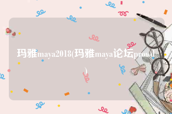 玛雅maya2018(玛雅maya论坛prowd)