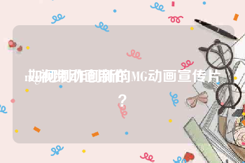 mg视频动画制作
:如何制作创新的MG动画宣传片？