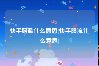 快手赔款什么意思(快手限流什么意思)