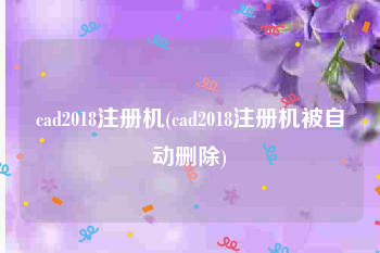 cad2018注册机(cad2018注册机被自动删除)