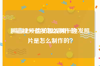 抖音视频首发怎么制作的
:抖音上一边拍摄视频一边发照片是怎么制作的？