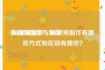 短视频创作与制作
:短视频制作：短视频制作有哪些方式和区别有哪些？